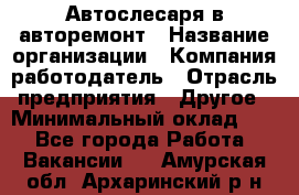 Автослесаря в авторемонт › Название организации ­ Компания-работодатель › Отрасль предприятия ­ Другое › Минимальный оклад ­ 1 - Все города Работа » Вакансии   . Амурская обл.,Архаринский р-н